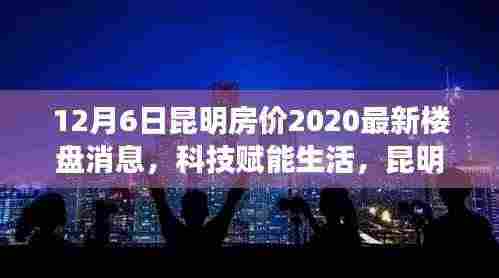 昆明房价最新消息,科技赋能生活,新楼盘房价重磅更新,开启未来居住新纪元