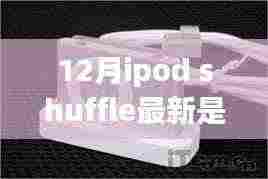 独家揭秘!12月iPod Shuffle最新动态,进化到几代了?小红书热爆揭秘!