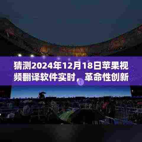 革命性创新！苹果视频翻译软件实时功能展望，开启全球交流无界新纪元（2024年12月18日）