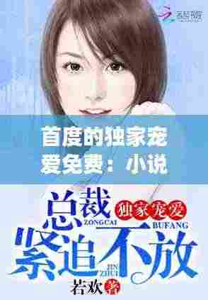 首度的独家宠爱免费:小说首席的独家宠爱免费阅读