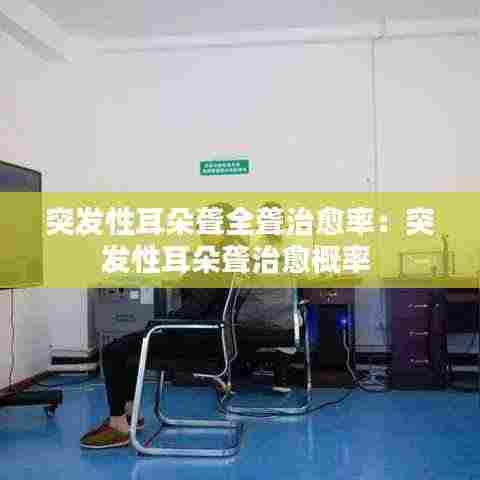 突发性耳朵聋全聋治愈率:突发性耳朵聋治愈概率