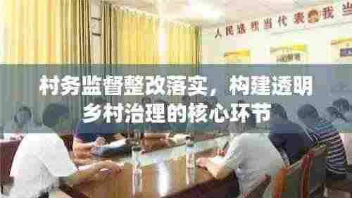 村务监督整改落实，构建透明乡村治理的核心环节