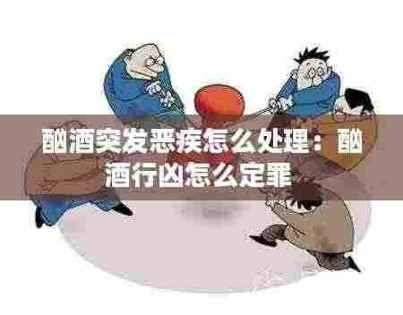 酗酒突发恶疾怎么处理:酗酒行凶怎么定罪