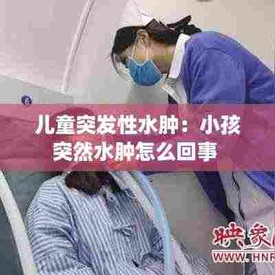 儿童突发性水肿：小孩突然水肿怎么回事 