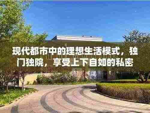 现代都市中的理想生活模式,独门独院,享受上下自如的私密生活