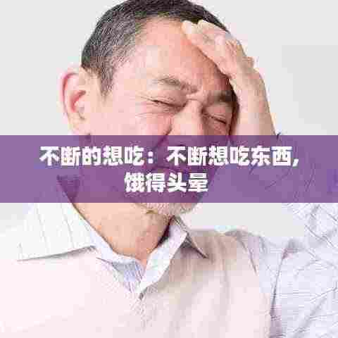 不断的想吃:不断想吃东西,饿得头晕