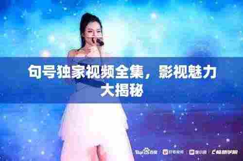 句号独家视频全集,影视魅力大揭秘