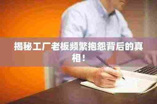 揭秘工厂老板频繁抱怨背后的真相！