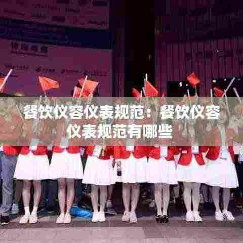 餐饮仪容仪表规范：餐饮仪容仪表规范有哪些 