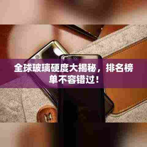 全球玻璃硬度大揭秘，排名榜单不容错过！