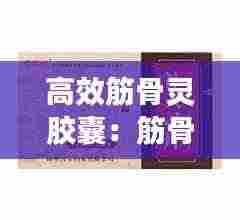 高效筋骨灵胶囊:筋骨灵说明书