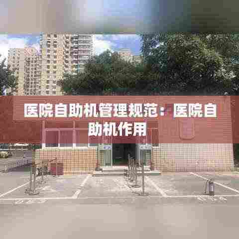 医院自助机管理规范:医院自助机作用