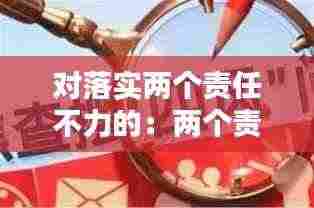 对落实两个责任不力的:两个责任落实不力表现