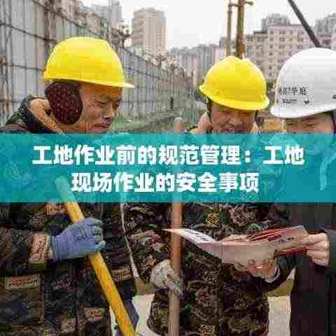 工地作业前的规范管理:工地现场作业的安全事项
