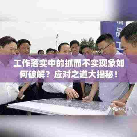 工作落实中的抓而不实现象如何破解?应对之道大揭秘!