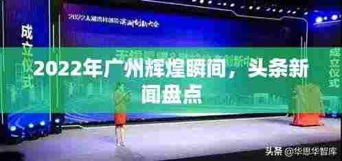 2022年广州辉煌瞬间,头条新闻盘点