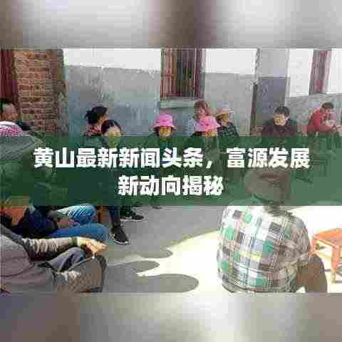 黄山最新新闻头条,富源发展新动向揭秘