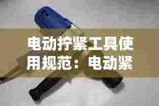 电动拧紧工具使用规范：电动紧固工具 