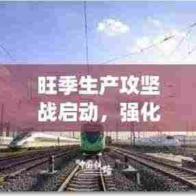 旺季生产攻坚战启动,强化落实工作,效率质量双提升