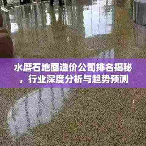 水磨石地面造价公司排名揭秘,行业深度分析与趋势预测