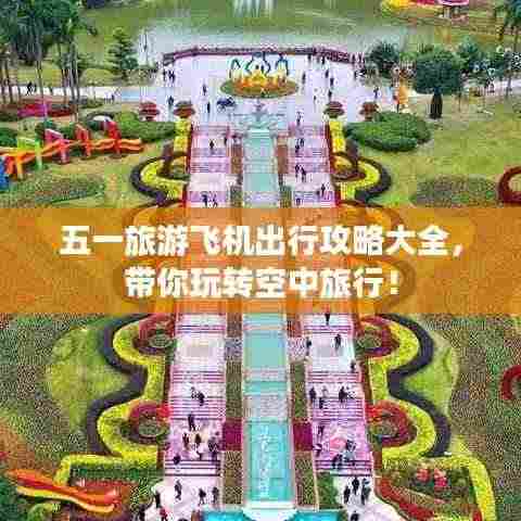 五一旅游飞机出行攻略大全,带你玩转空中旅行!