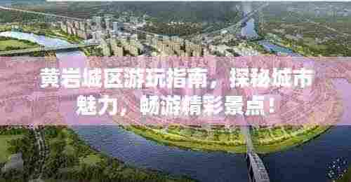 黄岩城区游玩指南，探秘城市魅力，畅游精彩景点！