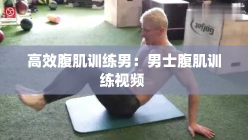 高效腹肌训练男：男士腹肌训练视频 