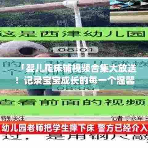 「婴儿爬床铺视频合集大放送!记录宝宝成长的每一个温馨瞬间」