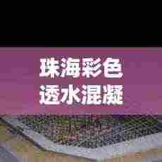 珠海彩色透水混凝土规范：彩色透水混凝土工艺步骤 