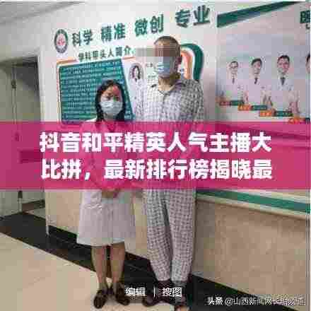 抖音和平精英人气主播大比拼,最新排行榜揭晓最受欢迎主播!