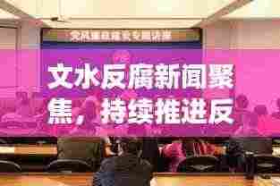 文水反腐新闻聚焦,持续推进反腐倡廉建设,共创良好政治生态