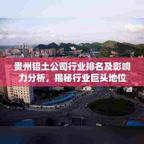 贵州铝土公司行业排名及影响力分析，揭秘行业巨头地位