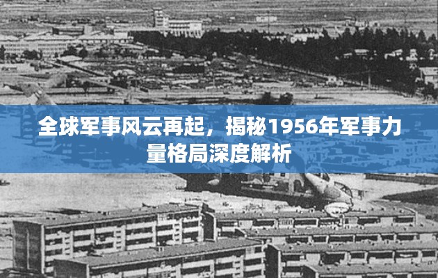 全球军事风云再起,揭秘1956年军事力量格局深度解析
