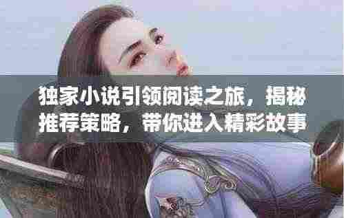 独家小说引领阅读之旅,揭秘推荐策略,带你进入精彩故事世界