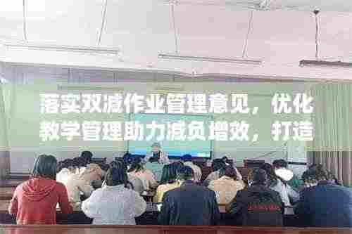 落实双减作业管理意见,优化教学管理助力减负增效,打造高效教育生态