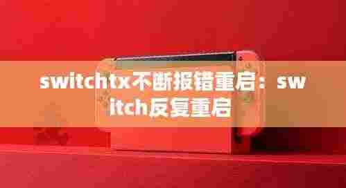 switchtx不断报错重启:switch反复重启