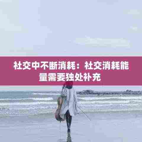 社交中不断消耗：社交消耗能量需要独处补充 
