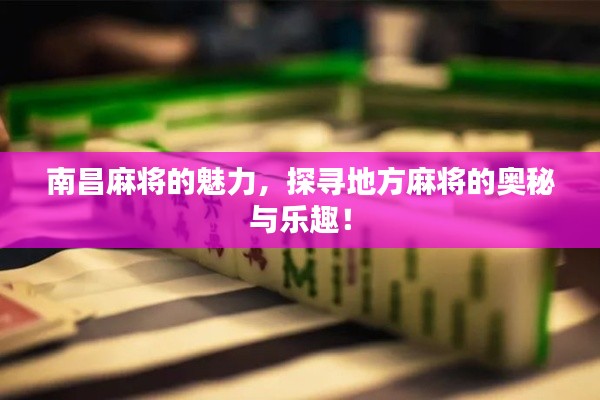 南昌麻将的魅力，探寻地方麻将的奥秘与乐趣！