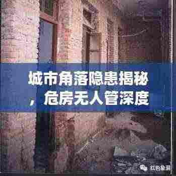 城市角落隐患揭秘，危房无人管深度报道