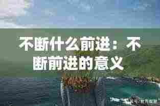 不断什么前进:不断前进的意义