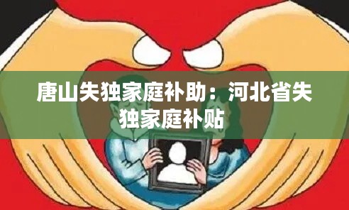 唐山失独家庭补助：河北省失独家庭补贴 