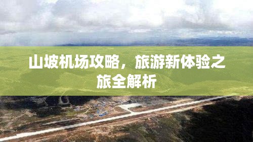 山坡机场攻略,旅游新体验之旅全解析