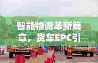 智能物流革新篇章,货车EPC引领百度物流新纪元
