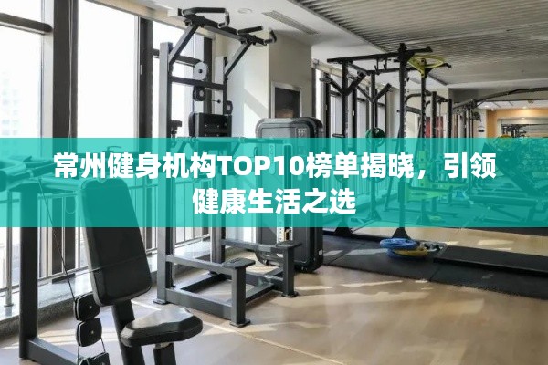 常州健身机构TOP10榜单揭晓，引领健康生活之选