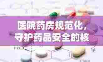 医院药房规范化,守护药品安全的核心环节