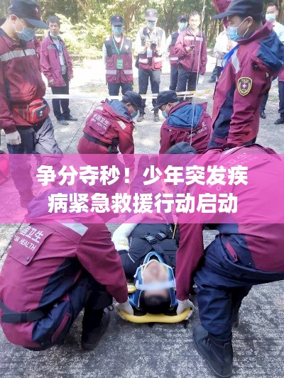 争分夺秒!少年突发疾病紧急救援行动启动