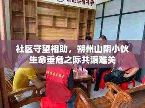 社区守望相助,朔州山阴小伙生命垂危之际共渡难关