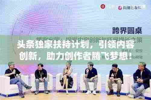 头条独家扶持计划,引领内容创新,助力创作者腾飞梦想!