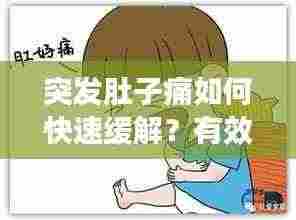 突发肚子痛如何快速缓解？有效应对腹痛小妙招！