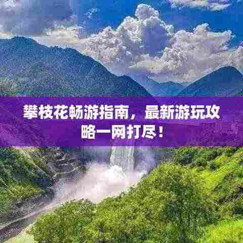 攀枝花畅游指南，最新游玩攻略一网打尽！